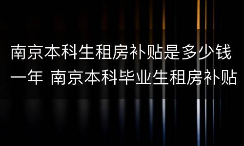 南京本科生租房补贴是多少钱一年 南京本科毕业生租房补贴