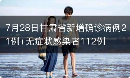 7月28日甘肃省新增确诊病例21例+无症状感染者112例