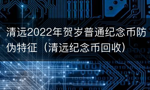 清远2022年贺岁普通纪念币防伪特征（清远纪念币回收）
