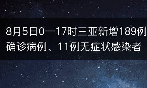 8月5日0—17时三亚新增189例确诊病例、11例无症状感染者