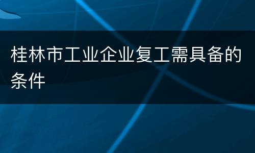 桂林市工业企业复工需具备的条件