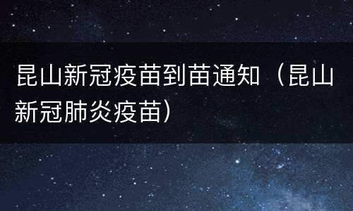 昆山新冠疫苗到苗通知（昆山新冠肺炎疫苗）