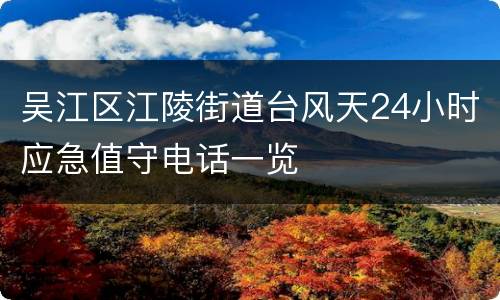 吴江区江陵街道台风天24小时应急值守电话一览
