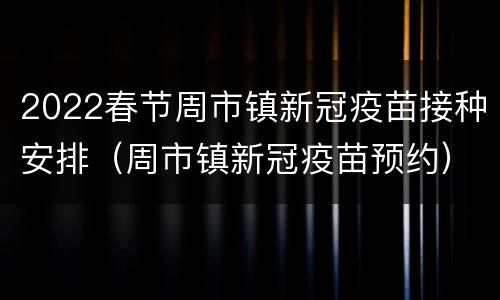 2022春节周市镇新冠疫苗接种安排（周市镇新冠疫苗预约）