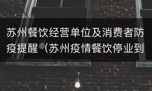 苏州餐饮经营单位及消费者防疫提醒（苏州疫情餐饮停业到什么时候）