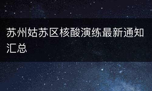 苏州姑苏区核酸演练最新通知汇总