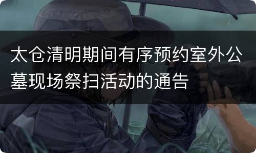 太仓清明期间有序预约室外公墓现场祭扫活动的通告