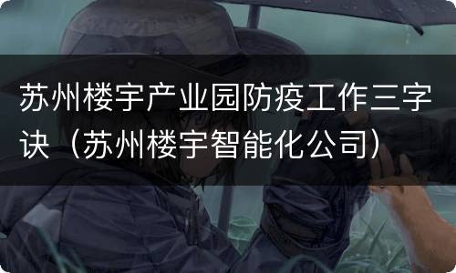 苏州楼宇产业园防疫工作三字诀（苏州楼宇智能化公司）