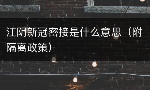 江阴新冠密接是什么意思（附隔离政策）