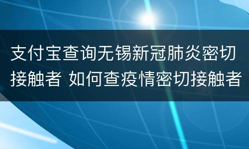 支付宝查询无锡新冠肺炎密切接触者 如何查疫情密切接触者