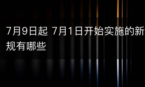 7月9日起 7月1日开始实施的新规有哪些