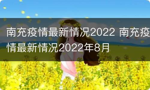 南充疫情最新情况2022 南充疫情最新情况2022年8月