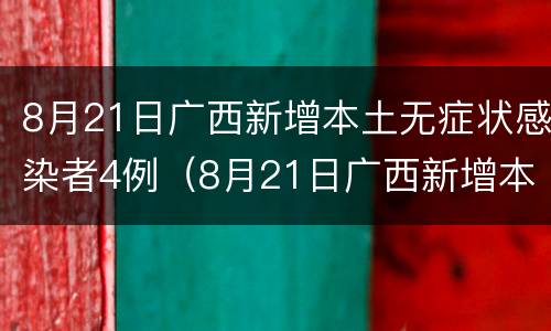 8月21日广西新增本土无症状感染者4例（8月21日广西新增本土无症状感染者4例疫情）