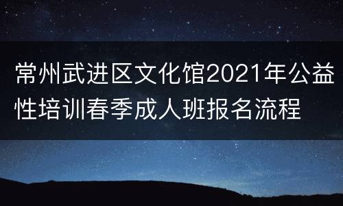 常州武进区文化馆2021年公益性培训春季成人班报名流程