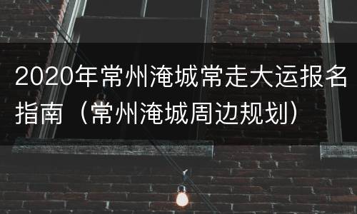 2020年常州淹城常走大运报名指南（常州淹城周边规划）