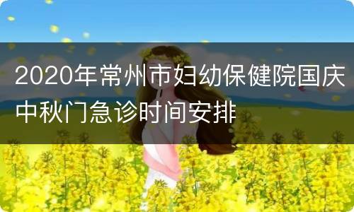 2020年常州市妇幼保健院国庆中秋门急诊时间安排