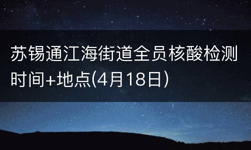苏锡通江海街道全员核酸检测时间+地点(4月18日)