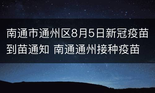 南通市通州区8月5日新冠疫苗到苗通知 南通通州接种疫苗