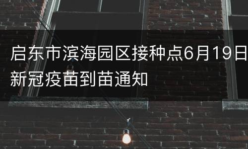 启东市滨海园区接种点6月19日新冠疫苗到苗通知