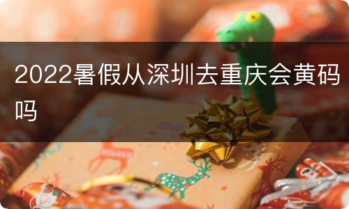 2022暑假从深圳去重庆会黄码吗
