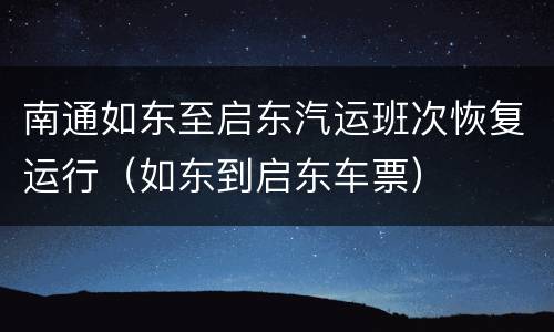 南通如东至启东汽运班次恢复运行（如东到启东车票）