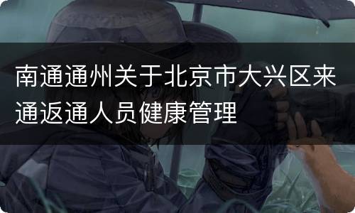 南通通州关于北京市大兴区来通返通人员健康管理