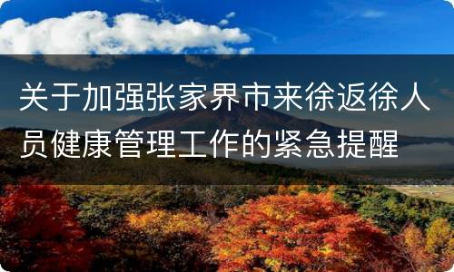 关于加强张家界市来徐返徐人员健康管理工作的紧急提醒
