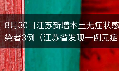 8月30日江苏新增本土无症状感染者3例（江苏省发现一例无症状感染者）