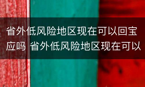 省外低风险地区现在可以回宝应吗 省外低风险地区现在可以回宝应吗要隔离吗