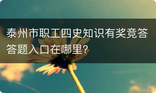 泰州市职工四史知识有奖竞答答题入口在哪里？