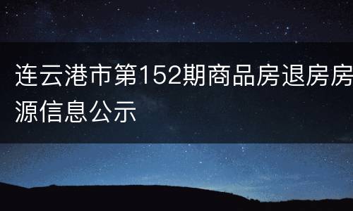 连云港市第152期商品房退房房源信息公示