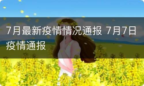 7月最新疫情情况通报 7月7日疫情通报