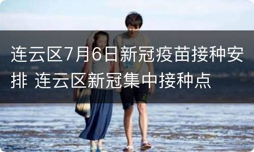 连云区7月6日新冠疫苗接种安排 连云区新冠集中接种点