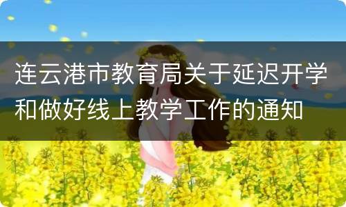 连云港市教育局关于延迟开学和做好线上教学工作的通知