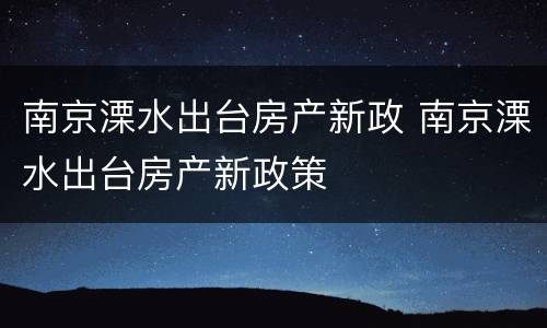 南京溧水出台房产新政 南京溧水出台房产新政策