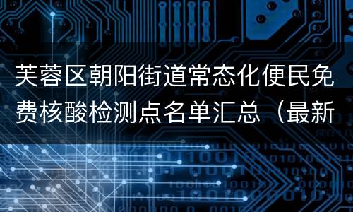 芙蓉区朝阳街道常态化便民免费核酸检测点名单汇总（最新）
