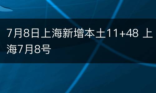 7月8日上海新增本土11+48 上海7月8号