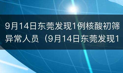9月14日东莞发现1例核酸初筛异常人员（9月14日东莞发现1例核酸初筛异常人员怎么办）