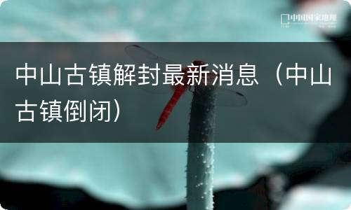 中山古镇解封最新消息（中山古镇倒闭）