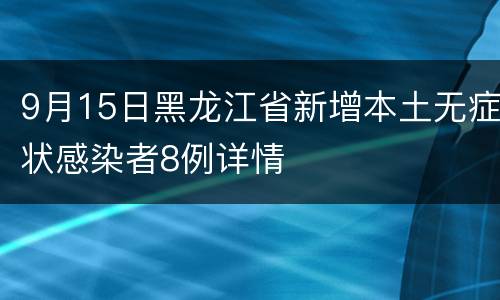 9月15日黑龙江省新增本土无症状感染者8例详情