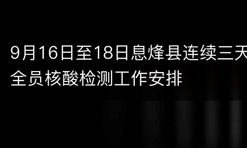 9月16日至18日息烽县连续三天全员核酸检测工作安排