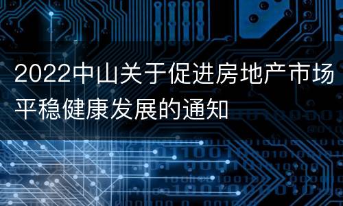 2022中山关于促进房地产市场平稳健康发展的通知