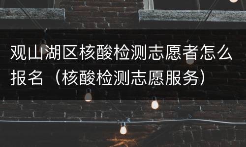 观山湖区核酸检测志愿者怎么报名（核酸检测志愿服务）