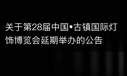 关于第28届中国•古镇国际灯饰博览会延期举办的公告