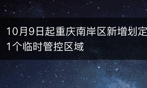 10月9日起重庆南岸区新增划定1个临时管控区域