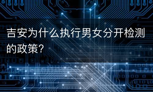 吉安为什么执行男女分开检测的政策?
