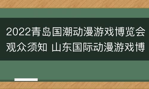 2022青岛国潮动漫游戏博览会观众须知 山东国际动漫游戏博览会