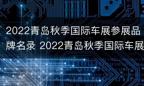 2022青岛秋季国际车展参展品牌名录 2022青岛秋季国际车展参展品牌名录公布