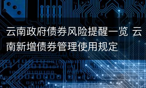 云南政府债券风险提醒一览 云南新增债券管理使用规定