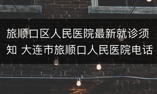 旅顺口区人民医院最新就诊须知 大连市旅顺口人民医院电话